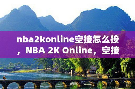 nba2konline空接怎么按，NBA 2K Online，空接的魅力与策略