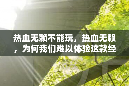 为何我们难以体验这款经典游戏图片