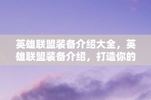 英雄联盟装备介绍大全，英雄联盟装备介绍，打造你的战斗风格