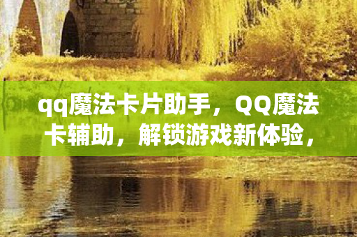 qq魔法卡片助手，QQ魔法卡辅助，解锁游戏新体验，但需谨慎使用