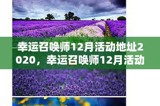 幸运召唤师12月活动地址2020，幸运召唤师12月活动攻略，解锁专属奖励，赢取限定皮肤！