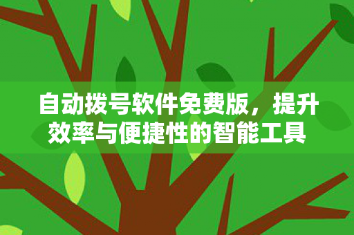 自动拨号软件免费版,提升效率与便捷性的智能工具 自动拨号软件免费版,提升效率与便捷性的智能工具