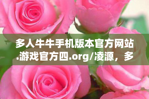 多人牛牛手机版本官方网站.游戏官方四.org/凌源,多人牛牛,一场智慧与策略的博弈 多人牛牛手机版本官方网站.游戏官方四.org/凌源,多人牛牛,一场智慧与策略的博弈