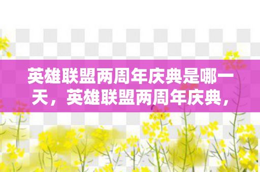 英雄联盟两周年庆典是哪一天,英雄联盟两周年庆典,回忆与未来的交汇 英雄联盟两周年庆典是哪一天,英雄联盟两周年庆典,回忆与未来的交汇