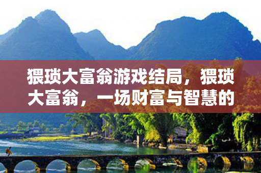 猥琐大富翁游戏结局，猥琐大富翁，一场财富与智慧的较量