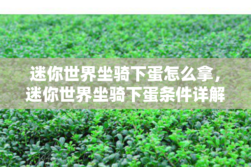 迷你世界坐骑下蛋怎么拿,迷你世界坐骑下蛋条件详解 迷你世界坐骑下蛋怎么拿,迷你世界坐骑下蛋条件详解