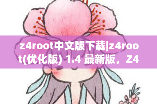 z4root中文版下载|z4root(优化版) 1.4 最新版，Z4Root中文版，解锁Android设备的终极利器