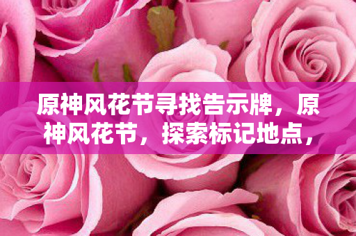 原神风花节寻找告示牌,原神风花节,探索标记地点,感受节日氛围 原神风花节寻找告示牌,原神风花节,探索标记地点,感受节日氛围