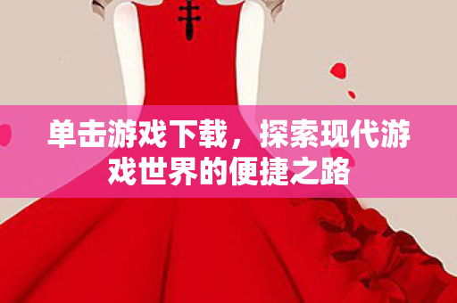 单击游戏下载，探索现代游戏世界的便捷之路