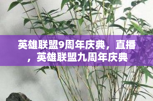 英雄联盟9周年庆典，直播，英雄联盟九周年庆典