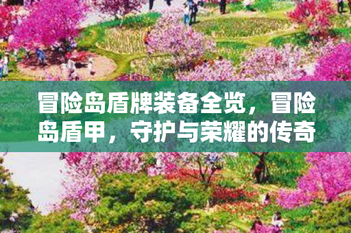 冒险岛盾牌装备全览,冒险岛盾甲,守护与荣耀的传奇 冒险岛盾牌装备全览,冒险岛盾甲,守护与荣耀的传奇