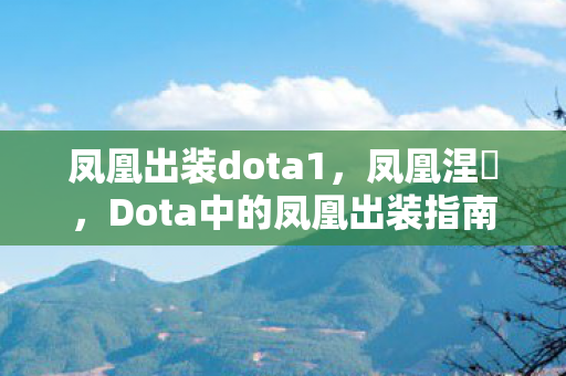 凤凰出装dota1,凤凰涅槃,Dota中的凤凰出装指南 凤凰出装dota1,凤凰涅槃,Dota中的凤凰出装指南