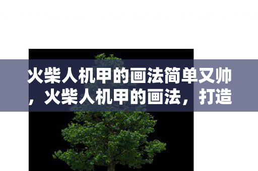 火柴人机甲的画法简单又帅,火柴人机甲的画法,打造你的机械战士 火柴人机甲的画法简单又帅,火柴人机甲的画法,打造你的机械战士