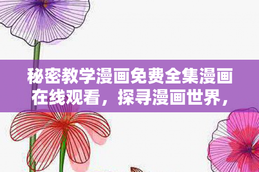 秘密教学漫画免费全集漫画在线观看,探寻漫画世界,秘密教学漫画的免费全集探索 秘密教学漫画免费全集漫画在线观看,探寻漫画世界,秘密教学漫画的免费全集探索
