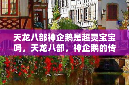 天龙八部神企鹅是超灵宝宝吗，天龙八部，神企鹅的传奇故事