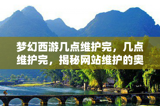 梦幻西游几点维护完,几点维护完,揭秘网站维护的奥秘 梦幻西游几点维护完,几点维护完,揭秘网站维护的奥秘