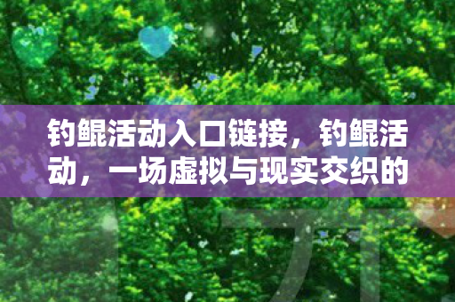 钓鲲活动入口链接,钓鲲活动,一场虚拟与现实交织的奇妙冒险 钓鲲活动入口链接,钓鲲活动,一场虚拟与现实交织的奇妙冒险
