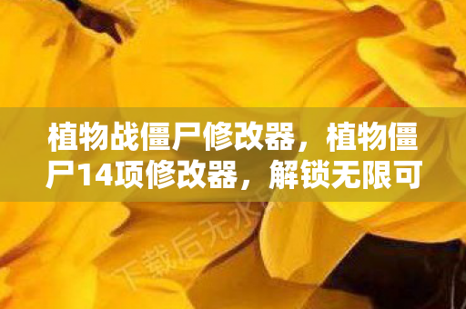 植物战僵尸修改器,植物僵尸14项修改器,解锁无限可能的策略游戏新体验 植物战僵尸修改器,植物僵尸14项修改器,解锁无限可能的策略游戏新体验