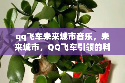 qq飞车未来城市音乐，未来城市，QQ飞车引领的科幻竞速新纪元