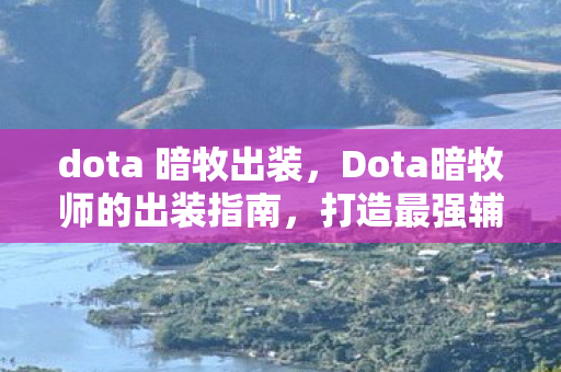 dota 暗牧出装,Dota暗牧师的出装指南,打造最强辅助的装备选择 dota 暗牧出装,Dota暗牧师的出装指南,打造最强辅助的装备选择