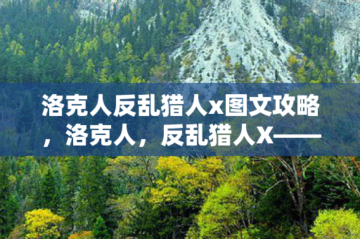 洛克人反乱猎人x图文攻略,洛克人,反乱猎人X——一场跨时空的冒险 洛克人反乱猎人x图文攻略,洛克人,反乱猎人X——一场跨时空的冒险