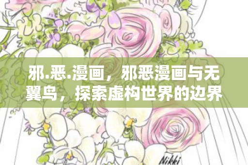 邪.恶.漫画,邪恶漫画与无翼鸟,探索虚构世界的边界 邪.恶.漫画,邪恶漫画与无翼鸟,探索虚构世界的边界