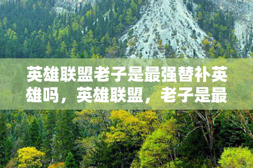 英雄联盟老子是最强替补英雄吗,英雄联盟,老子是最强替补 英雄联盟老子是最强替补英雄吗,英雄联盟,老子是最强替补