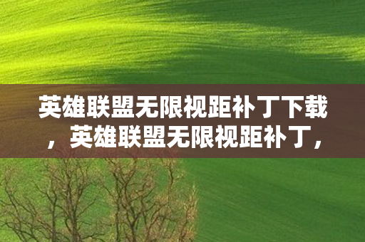 英雄联盟无限视距补丁下载,英雄联盟无限视距补丁,游戏视野的无限延伸 英雄联盟无限视距补丁下载,英雄联盟无限视距补丁,游戏视野的无限延伸