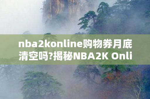 nba2konline购物券月底清空吗?揭秘NBA2K Online购物券，获取与使用策略大解析