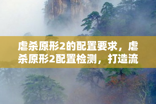 虐杀原形2的配置要求,虐杀原形2配置检测,打造流畅游戏体验 虐杀原形2的配置要求,虐杀原形2配置检测,打造流畅游戏体验