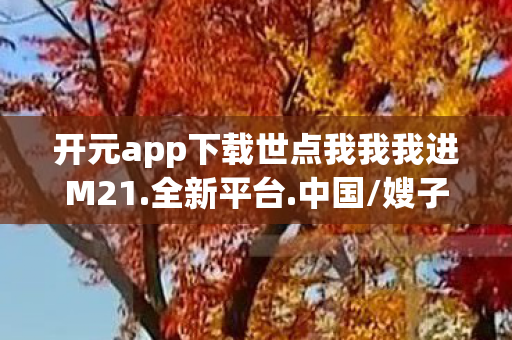 开元app下载世点我我我进M21图片