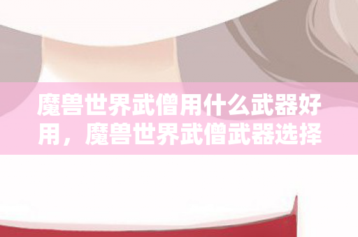 魔兽世界武僧用什么武器好用图片