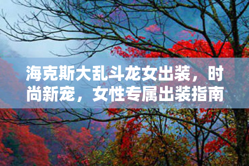 海克斯大乱斗龙女出装图片