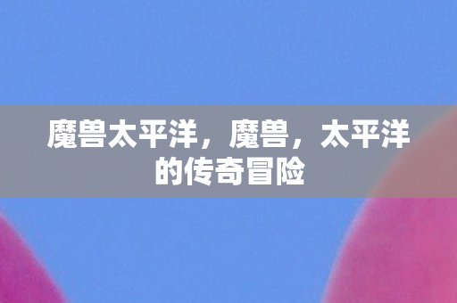 太平洋的传奇冒险图片