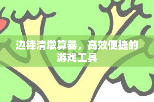 边锋清墩算器，高效便捷的游戏工具
