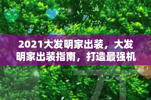 2021大发明家出装，大发明家出装指南，打造最强机械师