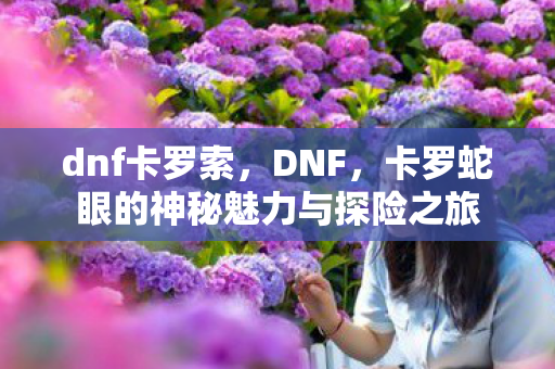 卡罗蛇眼的神秘魅力与探险之旅图片