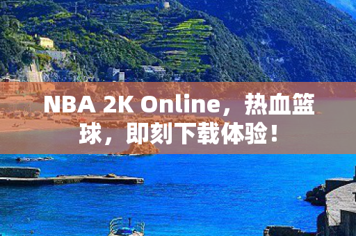 NBA 2K Online，热血篮球，即刻下载体验！