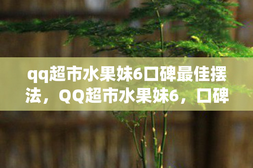 qq超市水果妹6口碑最佳摆法图片