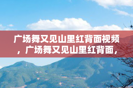 广场舞又见山里红背面视频图片