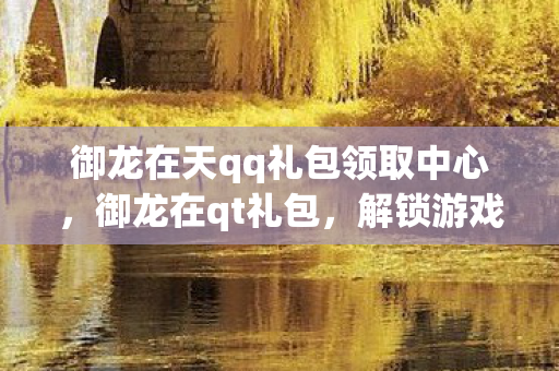 御龙在天qq礼包领取中心图片