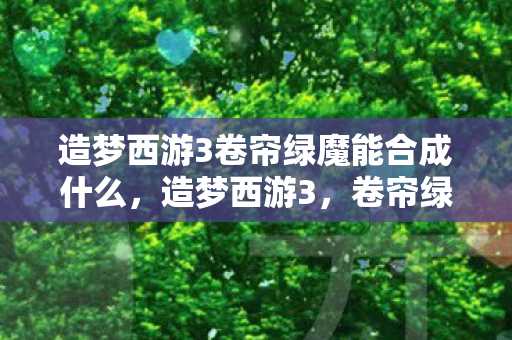 造梦西游3卷帘绿魔能合成什么图片
