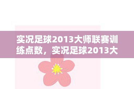 实况足球2013大师联赛训练全解析图片