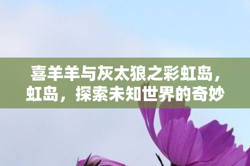 喜羊羊与灰太狼之彩虹岛图片