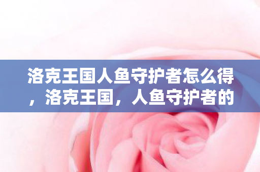 洛克王国人鱼守护者怎么得图片