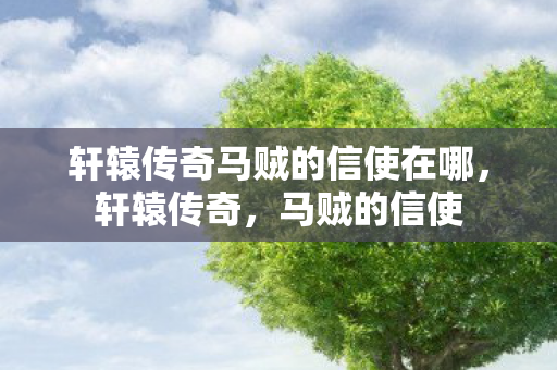 轩辕传奇马贼的信使在哪图片