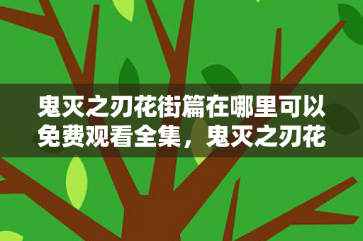 鬼灭之刃花街篇在哪里可以免费观看全集图片