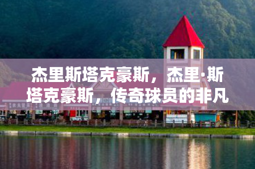 杰里斯塔克豪斯，杰里·斯塔克豪斯，传奇球员的非凡人生