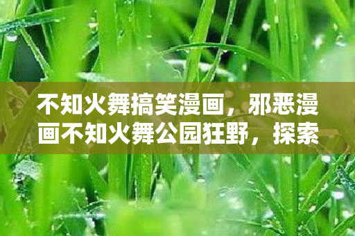 邪恶漫画不知火舞公园狂野图片