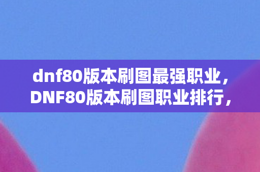 dnf80版本刷图最强职业图片